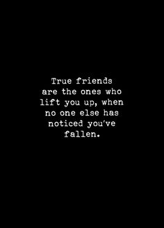 the words true friends are the ones who lift you up, when no one else has noticed you've fallen