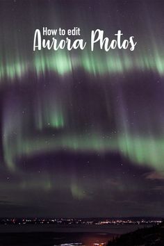 an aurora photo with the words how to editt aurora photos in white and green