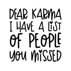 a black and white quote with the words dear karma i have a list of people you missed