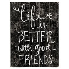 a black and white sign that says life is better with good friends