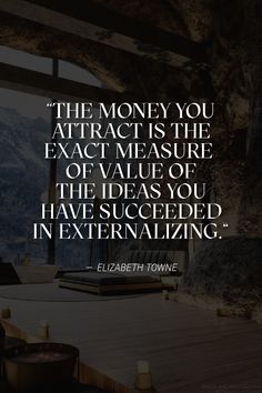 the money you attract is the exact measure of value of the ideas you have successful in externalizing