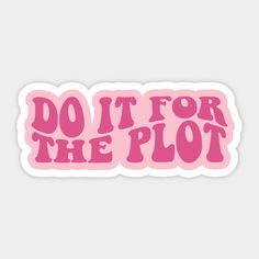 pink sticker that says do it for the plot