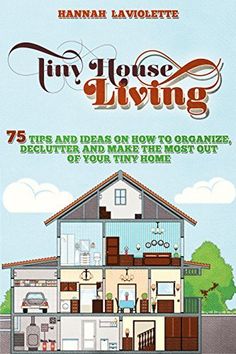 the cover of tiny house living 75 tips and ideas on how to organize, declutter your tiny house out of your tiny home