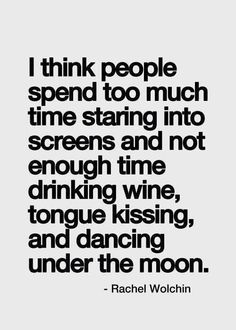 I think people spend too much time staring into screens and not enough time drinking wine, tongue kissing, and dancing under the moon. - Rachel Wolchin Kule Ord, Inspirerende Ord, Frases Tumblr, Inspirational Quotes Pictures, Bohol, Not Enough