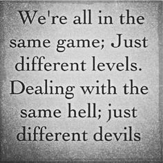 a black and white photo with the words, we're all in the same game just different levels dealing with the same hell, just different devils