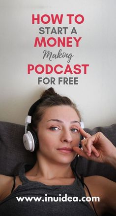 a woman listening to headphones with the words how to start a money making podcast for free