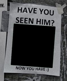 a piece of paper that says have you seen him? now you have