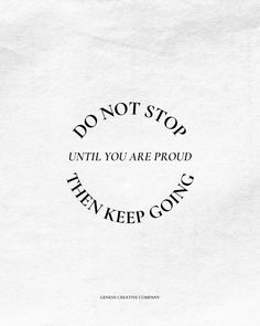 the words don't stop until you are proud then keep going written in black on white paper