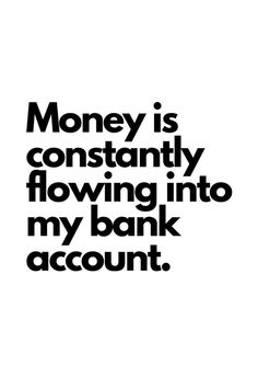 a black and white photo with the words money is constantly flowing into my bank account