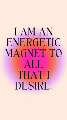 the words i am an energetic magnet to all that i desired