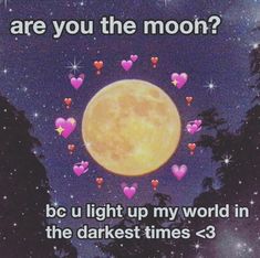 a full moon surrounded by hearts with the words are you the moon? bc u light up my world in the darkest times > 3