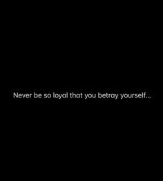 a black background with the words never be so loyal that you're very yourself