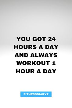 an advertisement with the words you got 24 hours a day and always workout 1 hour a day