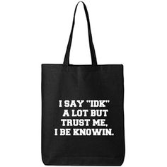 a black tote bag with the words i say idk'a lot but trust me, i be known