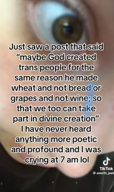 a close up of a person's eye with the words, just saw a post that said maybe god created transs people for the same reason he made