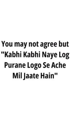 the quote you may not agree but kashi kashi nave log puane logo se ache mil jate hain