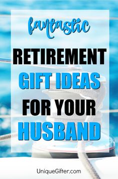 the words retirement gift ideas for your husband on top of a boat in the water