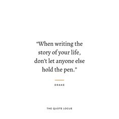 a quote from the movie, when writing the story of your life, don't let anyone else hold the pen