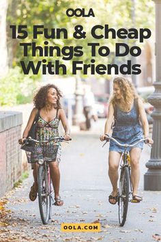 two women riding bikes down the street with text overlay that reads, 15 fun & cheap things to do with friends