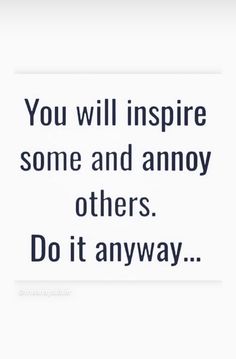 a quote that says you will inspire some and annoy others do it anyway?