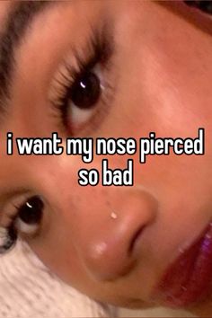 a woman with her eyes closed and the words i want my nose pierced so bad