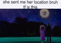 a man and woman standing in front of a full moon with the caption, she sent me her location bruh if it is this