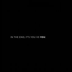 the words in the dark are lit up with white letters on black background, which reads'in the end, it's you vs you '