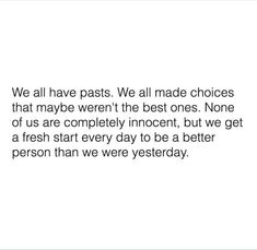 an image with the words we all have pasts we all made choices that maybe aren't the best ones none of us are completely innocent, but we get a fresh start every day to be a