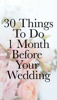 pink flowers with the words 30 things to do 1 month before your wedding on it