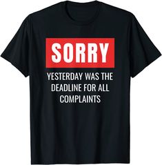 a black t - shirt with red and white text saying sorry, yesterday was the deadline for all complaints