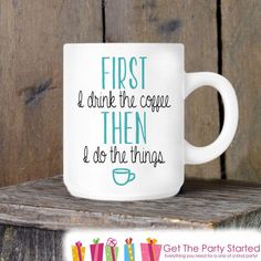 a coffee mug that says first i drink the coffee then and do the things on it