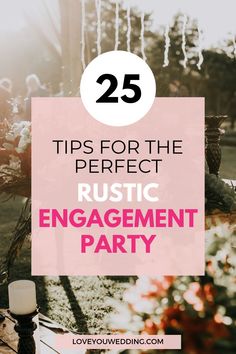 the words 25 tips for the perfect rustic engagement party on top of a table with flowers and candles