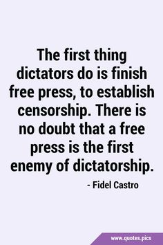 the first thing dictators do is finish free press, to esthabish censorhip there is no doubt that a free press is the first enemy of dictatorship