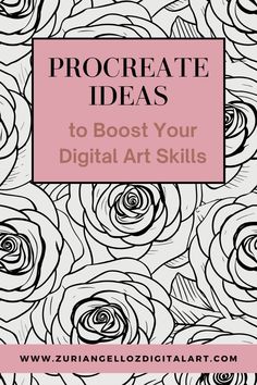 roses with the words procreate ideas to boss your digital art skills on it