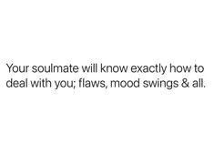 a white background with the words your soulmate will know exactly how to deal with you, flows, mood swings & all