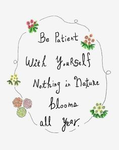 a quote written in black ink on a white background that says be patient with yourself nothing in nature blooming all year