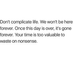 the text reads, don't complete life we won't be here forever once this day is over it's gone forever your time is too valuable to waste on nonsense