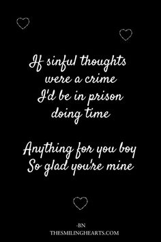 Love quotes. If sinful thoughts 
were a crime
I'd be in prison
doing time

Anything for you boy
So glad you're mine Simple Love Poems, Passionate Love Quotes, Youre Mine, A Love Story