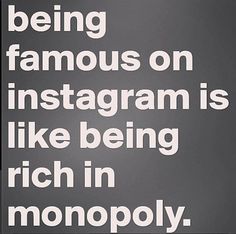 a black and white photo with the words being famous on instagram is like being rich in monopoly