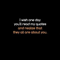 the words i wish one day you'll read my quotes and realizing that they all are about you