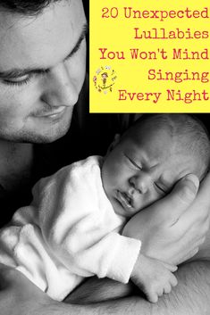 a man holding a baby with the words 20 unexpected lullabies you won't mind singing every night