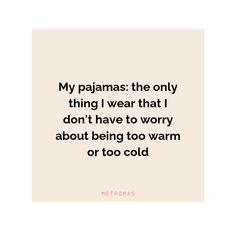 a quote that reads, my pajamas the only thing i wear that i don't have to worry about being too warm or too cold