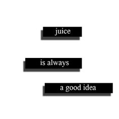 the words juice is always a good idea