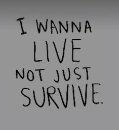 the words i wanna live not just survive written in black ink on a gray background