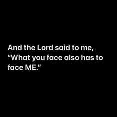 a black background with the words and the lord said to me, what you face also has to face me