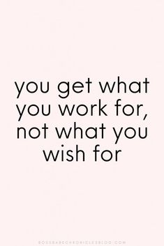 a quote that says, you get what you work for not what you wish for