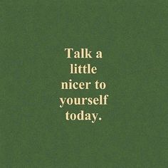 a green background with the words talk a little nicer to yourself today on it