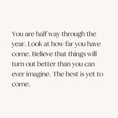 the quote you are halfway through the year i look at how far you have come believe that things will turn out better than you can ever imagine