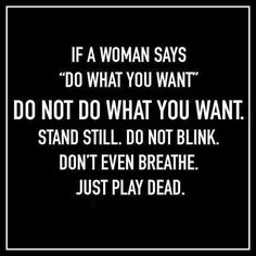 a woman says do what you want, do not what you want stand still don't even breathe just play dead