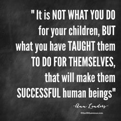 a black and white photo with the quote it is not what you do for your children, but what you have taught them to do for themselves, that will make them successful human beings